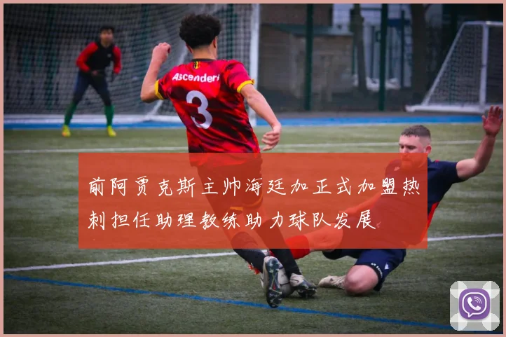 前阿贾克斯主帅海廷加正式加盟热刺担任助理教练助力球队发展