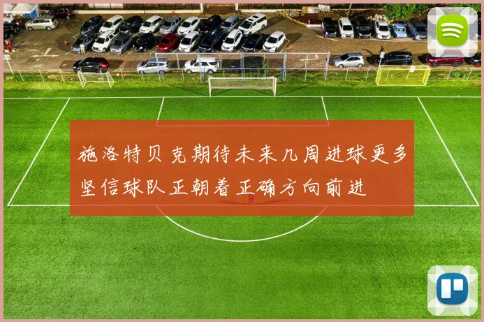 施洛特贝克期待未来几周进球更多坚信球队正朝着正确方向前进