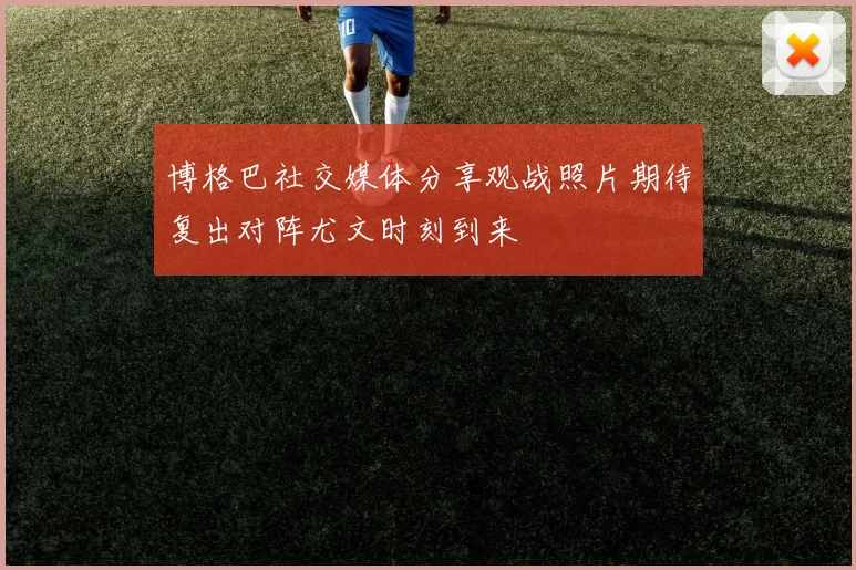 博格巴社交媒体分享观战照片期待复出对阵尤文时刻到来