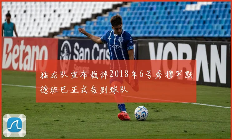 猛龙队宣布裁掉2018年6号秀穆罕默德班巴正式告别球队