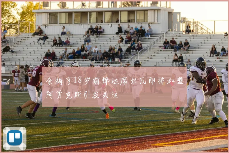 奈梅亨18岁前锋达席尔瓦即将加盟阿贾克斯引发关注