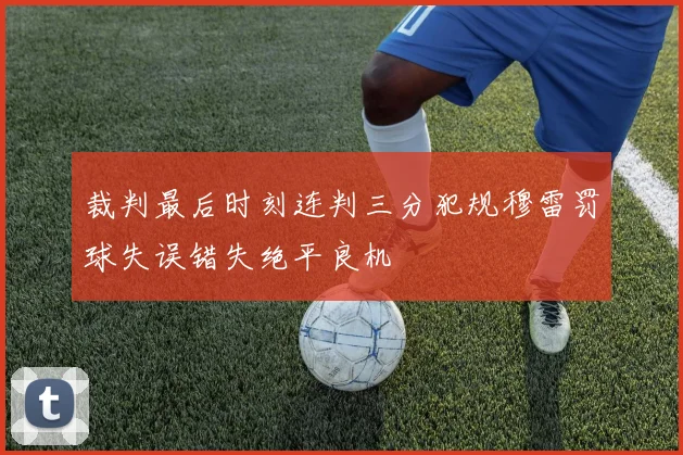 裁判最后时刻连判三分犯规穆雷罚球失误错失绝平良机